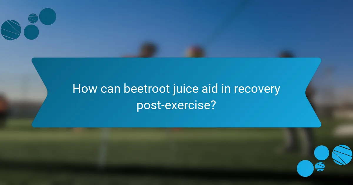 How can beetroot juice aid in recovery post-exercise?