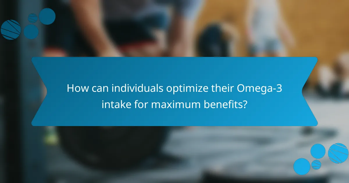 How can individuals optimize their Omega-3 intake for maximum benefits?