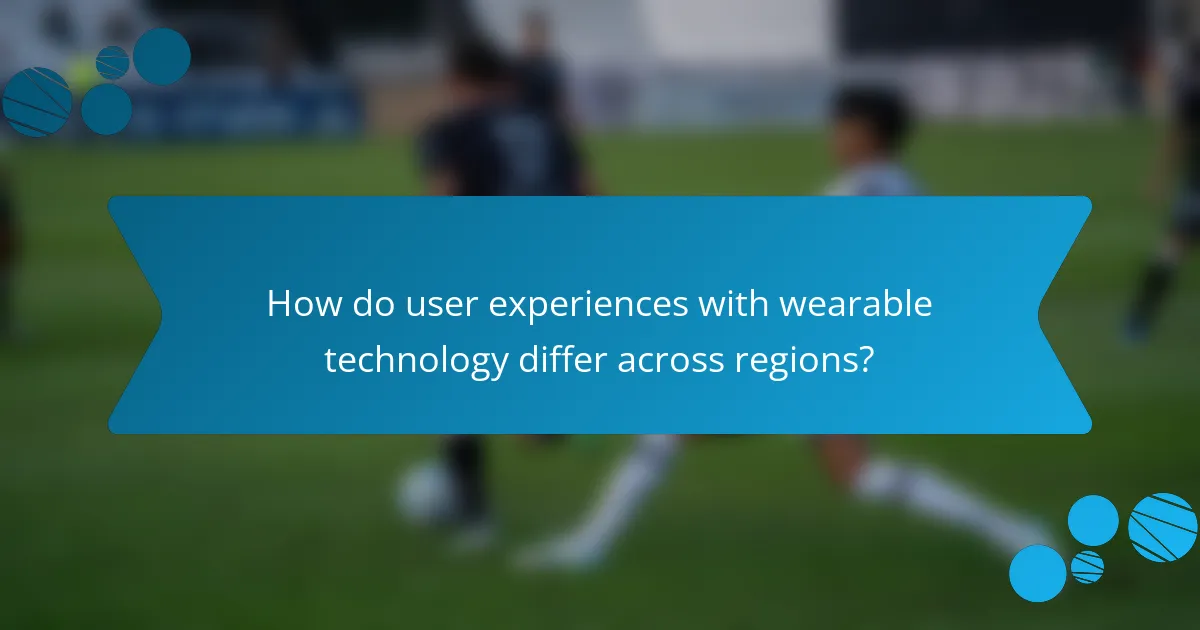How do user experiences with wearable technology differ across regions?