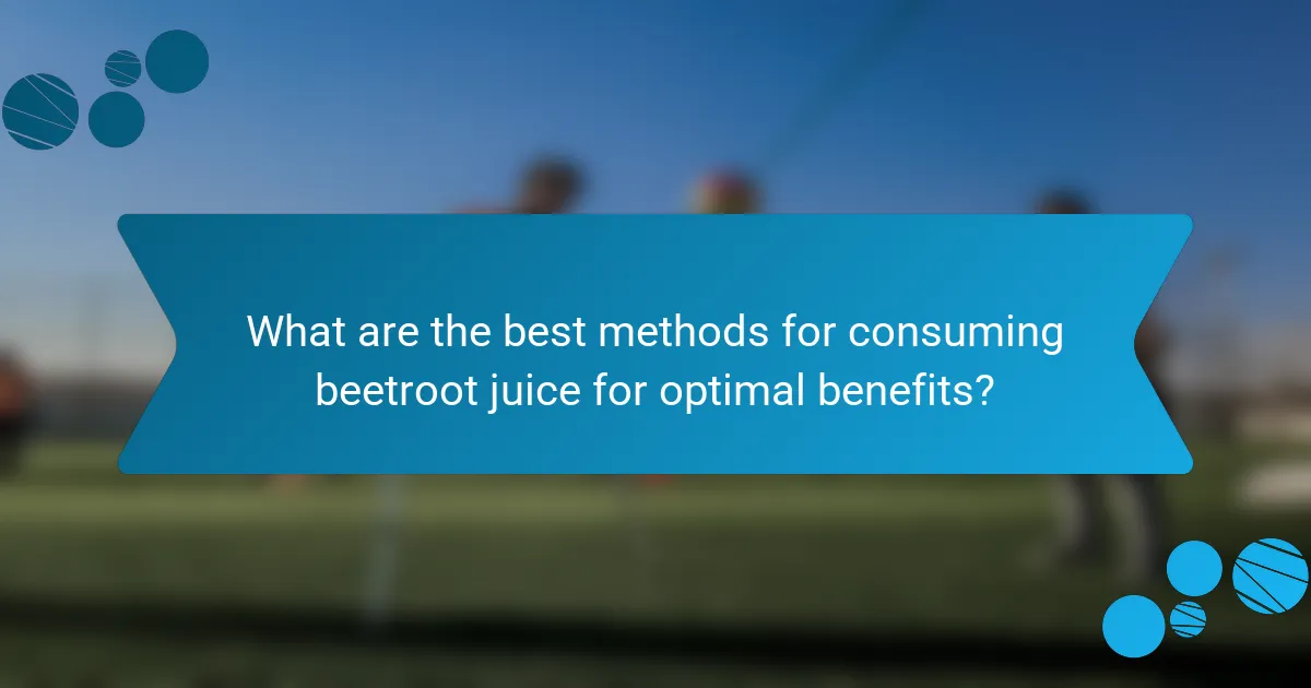 What are the best methods for consuming beetroot juice for optimal benefits?