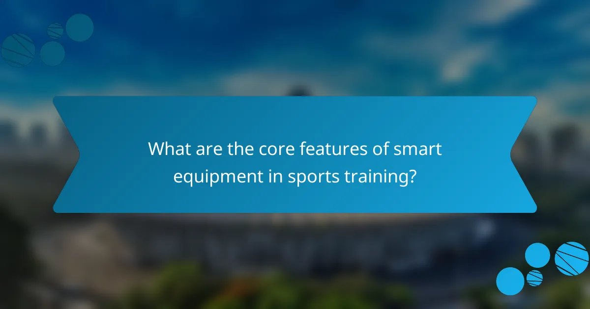 What are the core features of smart equipment in sports training?