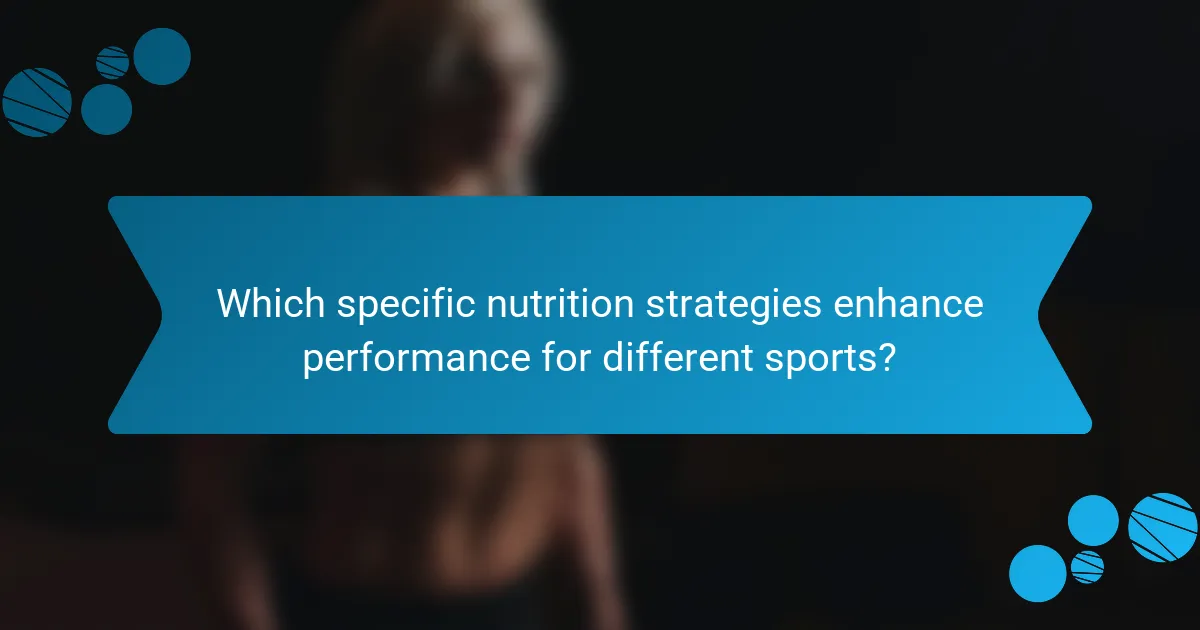 Which specific nutrition strategies enhance performance for different sports?